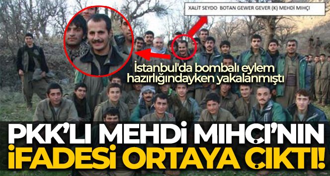 İstanbul'da bombalı eylem hazırlığındayken yakalanan PKK'lı Mehdi Mıhçı'nın ifadesi ortaya çıktı