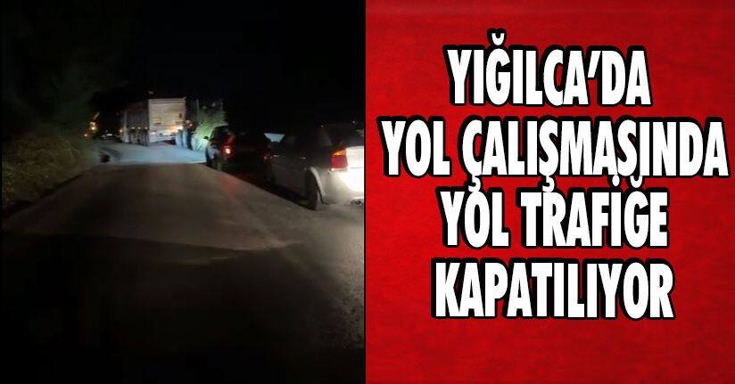 Yığılca’da Yol Çalışmasında Yol Trafiğe Kapatılıyor