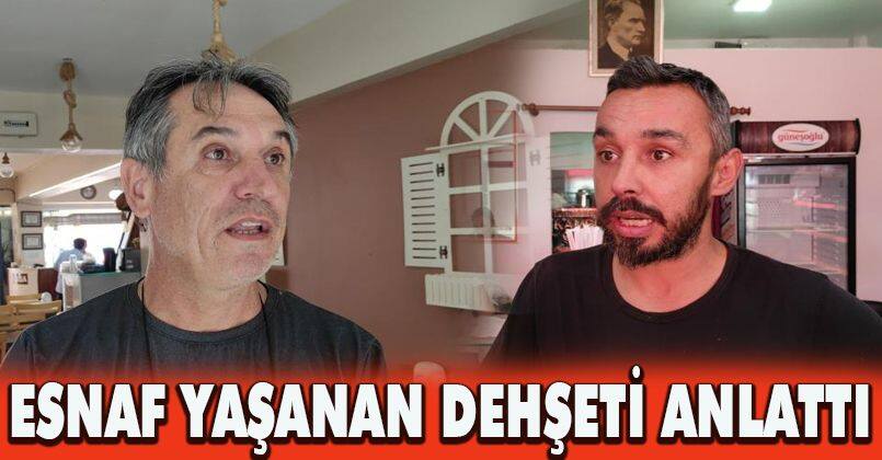 Esnaf yaşanan dehşeti anlattı