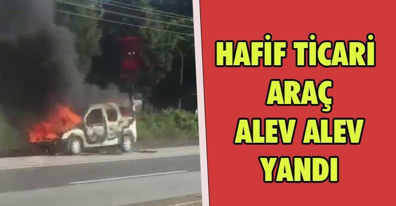 D-100’de hafif ticari araç alev alev yandı