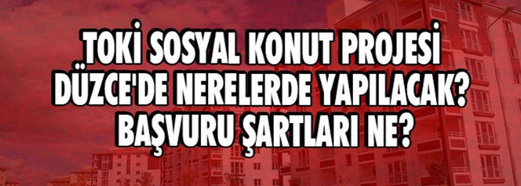 TOKİ Sosyal Konut Projesi Düzce'de Nerelerde Yapılacak. Başvuru Şartları Ne?