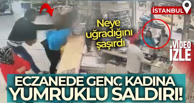 İstanbul'da eczanede genç kadına yumruklu saldırı kamerada