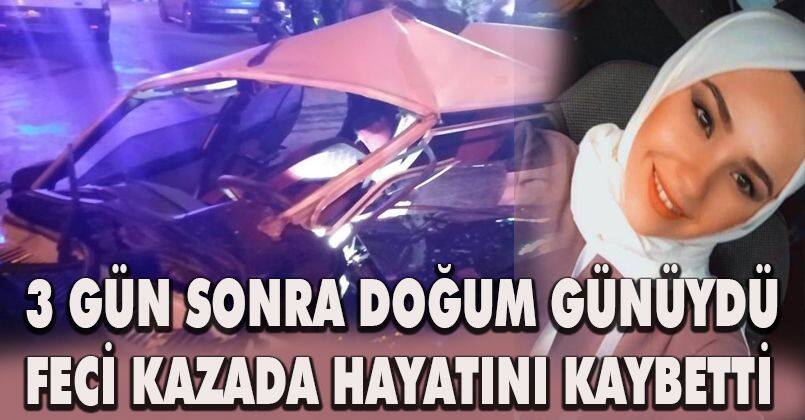 3 gün sonra doğum günüydü, feci kazada hayatını kaybetti