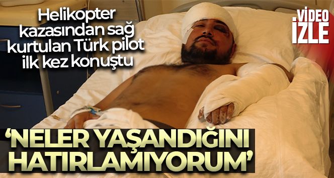 Helikopter kazasından sağ kurtulan Türk pilot ilk kez konuştu