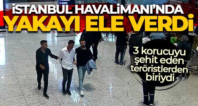 3 korucuyu şehit eden teröristlerden biri İstanbul Havalimanı'nda yakalandı