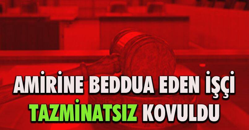 Amirine beddua eden işçi tazminatsız kovuldu