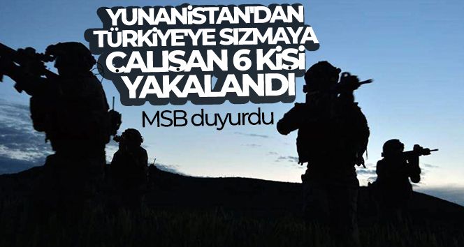 MSB duyurdu: Yunanistan'dan Türkiye'ye sızmaya çalışan 6 kişi yakalandı