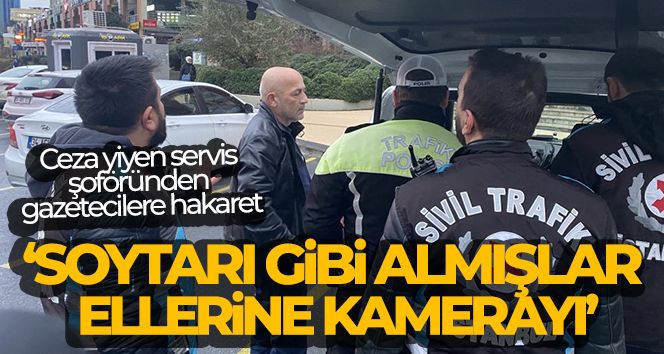 Ataşehir'de ceza yiyen servis şoföründen gazetecilere hakaret