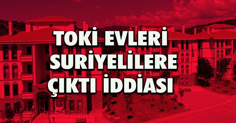 TOKİ'den ‘Türklere çıkmayan evler Suriyelilere çıktı' haberine ilişkin açıklama