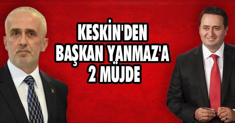 Keskin'den Başkan Yanmaz'a 2 Müjde