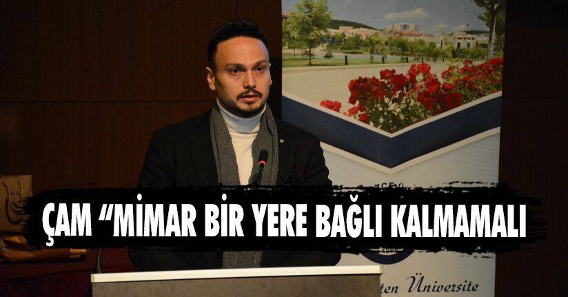 Çam “Mimar Bir Yere Bağlı Kalmamalı