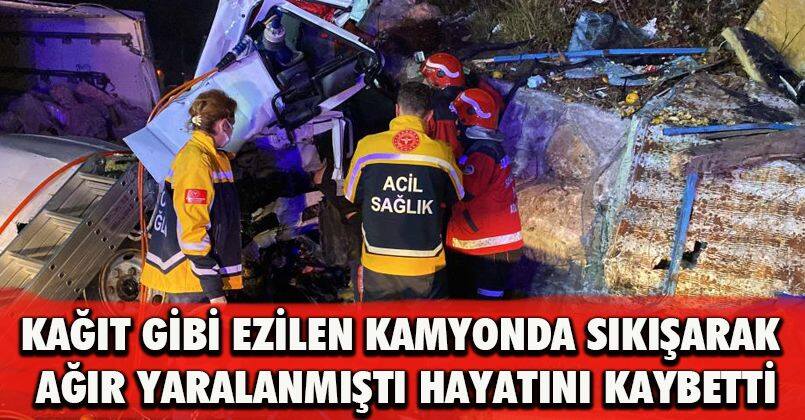 Kağıt gibi ezilen kamyonda sıkışarak ağır yaralanmıştı, hayatını kaybetti