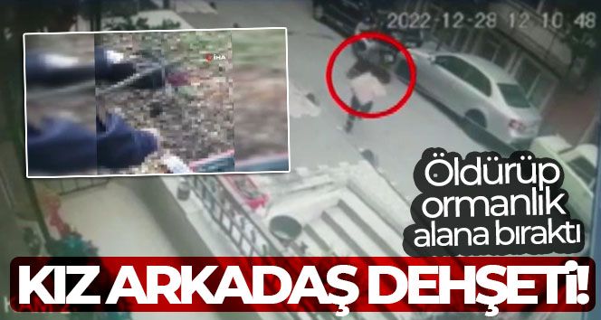 Sancaktepe'de kız arkadaş dehşeti: Öldürüp ormanlık alana bıraktı