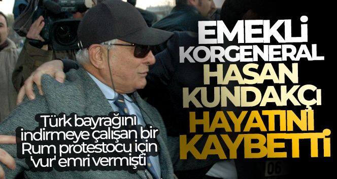 Emekli Korgeneral Hasan Kundakçı hayatını kaybetti