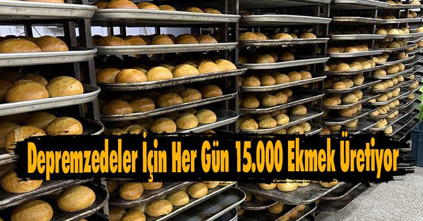 Depremzedeler İçin Her Gün 15.000 Ekmek Üretiyor
