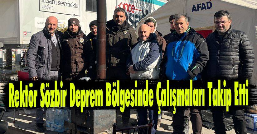 Rektör Sözbir Deprem Bölgesinde Çalışmaları Takip Etti