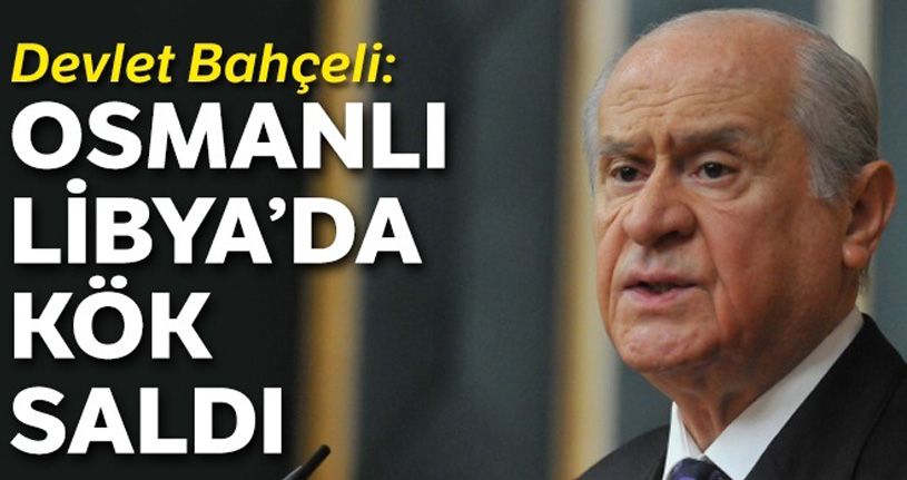 Devlet Bahçeli: Osmanlı Libya'da kök saldı