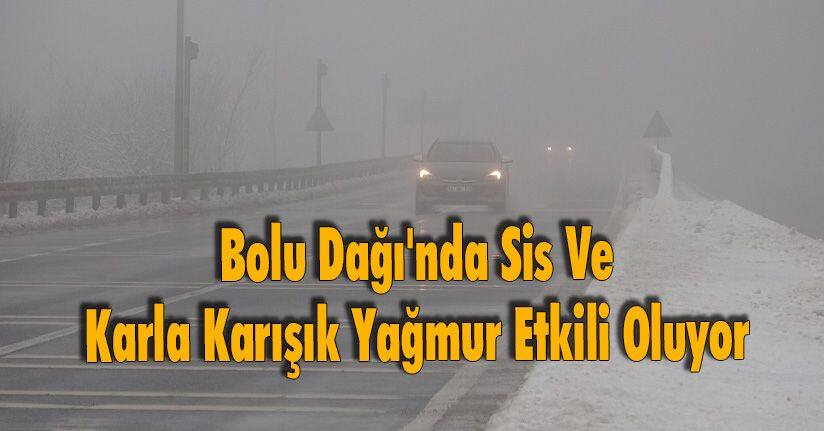 Bolu Dağı'nda Sis Ve Karla Karışık Yağmur Etkili Oluyor