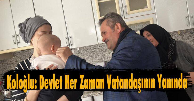 Koloğlu: Devlet Her Zaman Vatandaşının Yanında