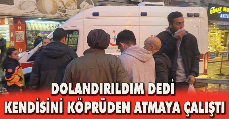 Dolandırıldım dedi, kendisini köprüden atmaya çalıştı