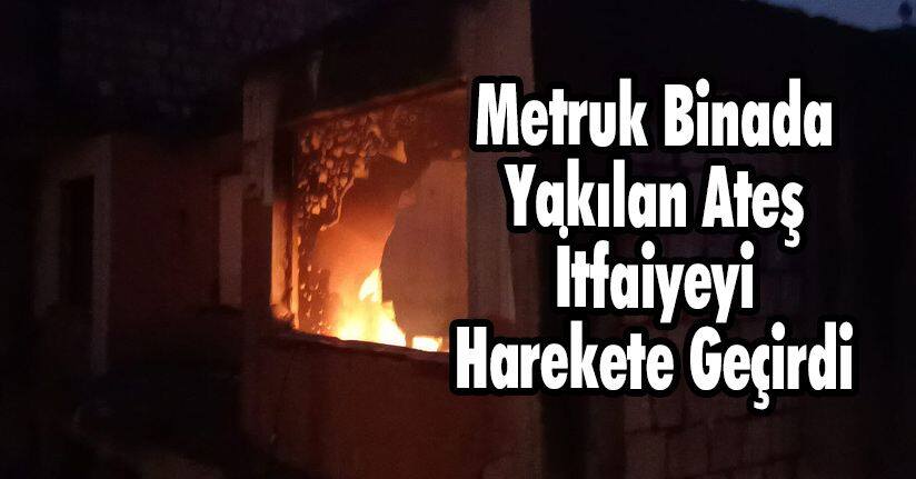 Metruk Binada Yakılan Ateş, İtfaiyeyi Harekete Geçirdi