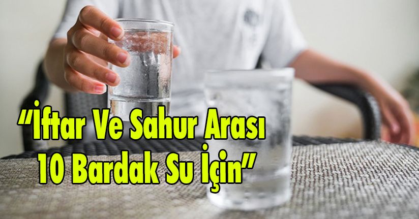 “İftar Ve Sahur Arası 10 Bardak Su İçin”
