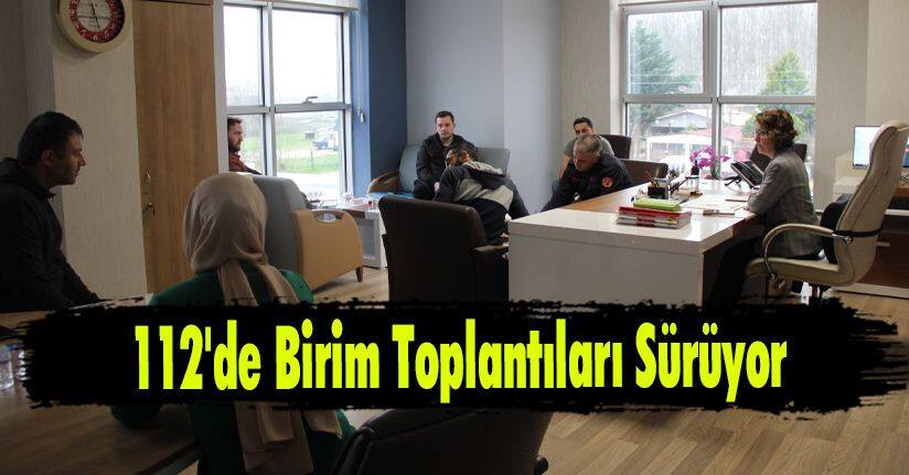 112'de Birim Toplantıları Sürüyor