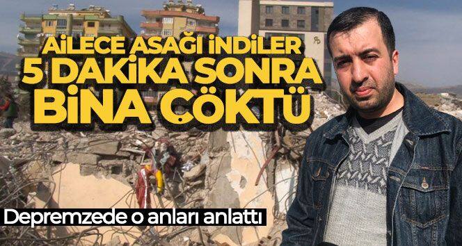 Depremzede o anları anlattı: Ailece aşağı indiler, 5 dakika sonra bina çöktü