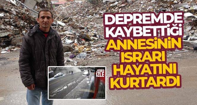 Depremde kaybettiği annesinin ısrarı hayatını kurtardı