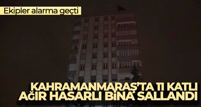 Kahramanmaraş'ta 11 katlı ağır hasarlı bina sallandı, ekipler alarma geçti