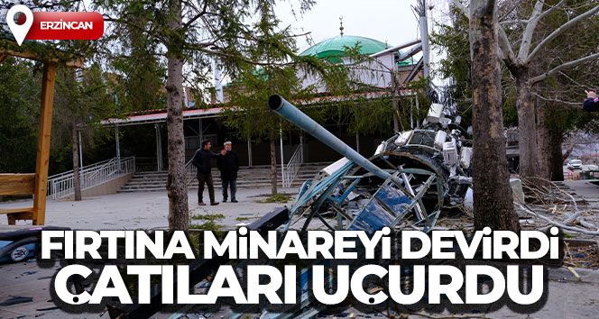 Erzincan'da fırtına minareyi devirdi, çatıları uçurdu