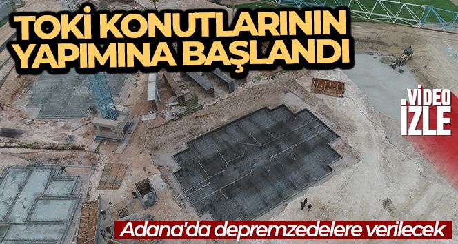 Adana'da depremzedelere verilecek TOKİ konutlarının yapımına başlandı