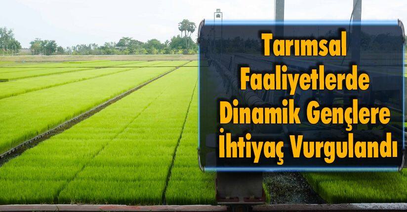 Tarımsal Faaliyetlerde Dinamik Gençlere İhtiyaç Vurgulandı