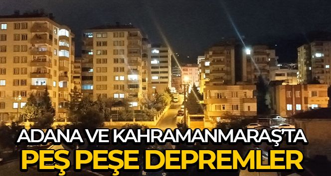 Adana ve Kahramanmaraş'ta peş peşe 3 artçı deprem