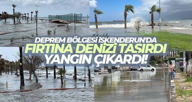 Deprem bölgesi İskenderun'da fırtına denizi taşırdı, yangın çıkardı