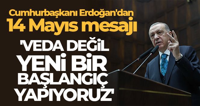 Cumhurbaşkanı Erdoğan: 'Veda değil, yeni bir başlangıç yapıyoruz'