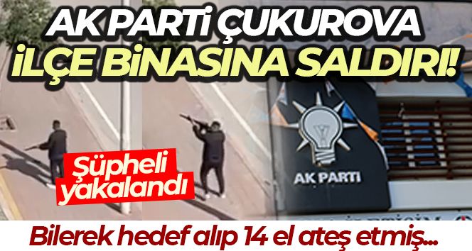 AK Parti Çukurova İlçe Başkanlığına silahlı saldırı