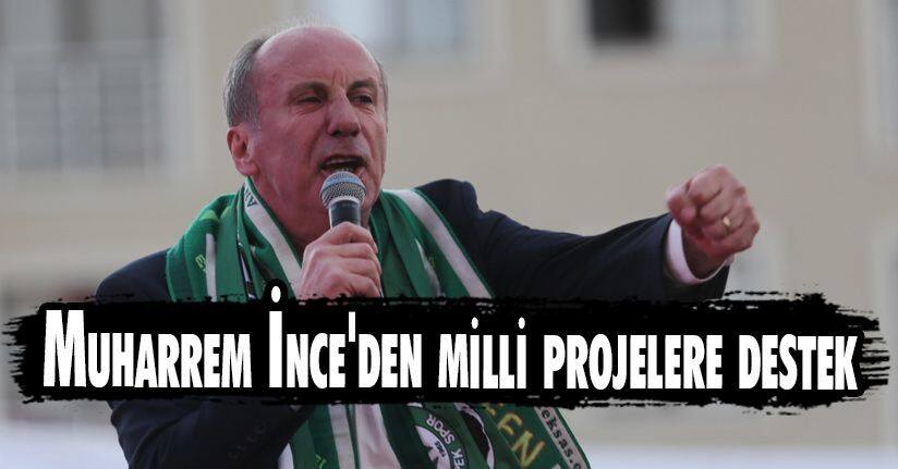 Muharrem İnce'den milli projelere destek