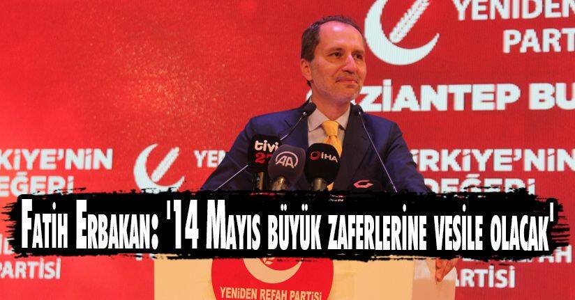 Fatih Erbakan: '14 Mayıs, Yeniden Refah ve Cumhur İttifakı'nın büyük zaferlerine vesile olacak'