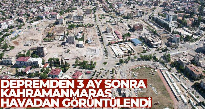 Depremden 3 ay sonra Kahramanmaraş havadan görüntülendi