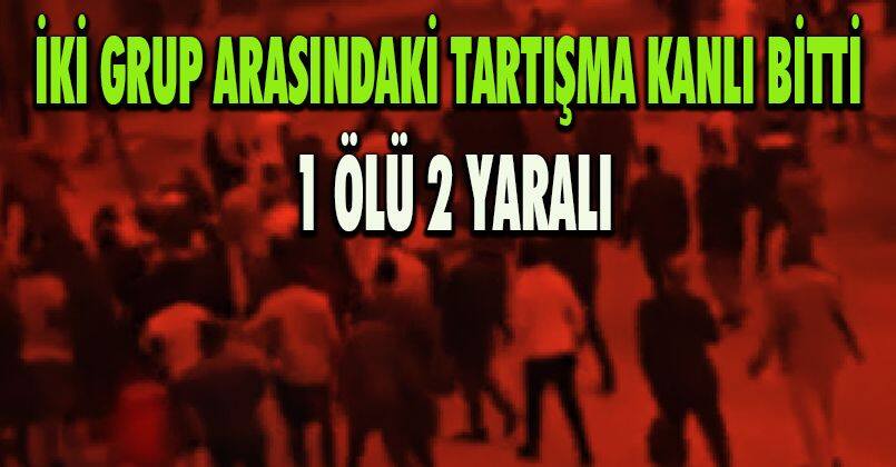 İki grup arasındaki tartışma kanlı bitti: 1 ölü, 2 yaralı