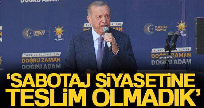 Cumhurbaşkanı Erdoğan: 'Sabotaj siyasetine teslim olmadık'