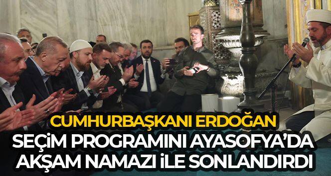 Cumhurbaşkanı Erdoğan seçim programını Ayasofya'da akşam namazı ile sonlandırdı