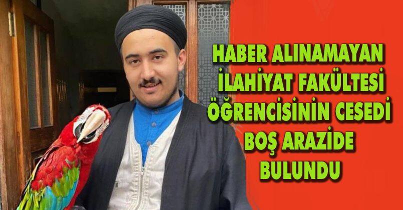 Haber alınamayan İlahiyat Fakültesi öğrencisinin cesedi boş arazide bulundu