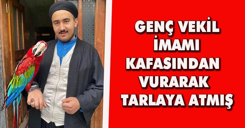 Genç vekil imamı kafasından vurarak tarlaya atmış