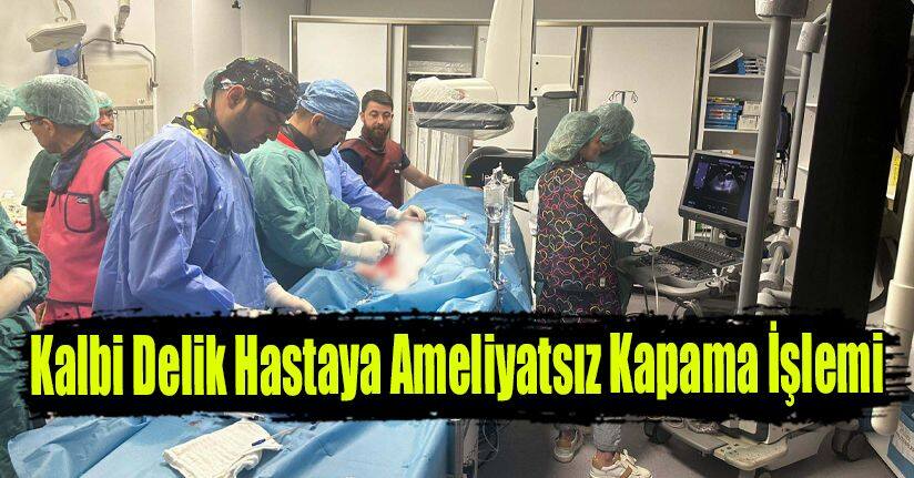 Kalbi Delik Hastaya Ameliyatsız Kapama İşlemi