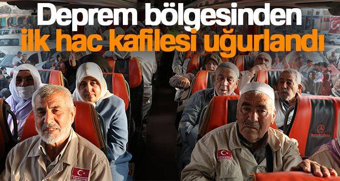 Deprem bölgesinden ilk hac kafilesi uğurlandı