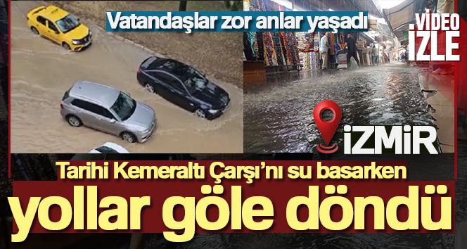 İzmir'de Tarihi Kemeraltı Çarşı'nı su basarken, yollar göle döndü