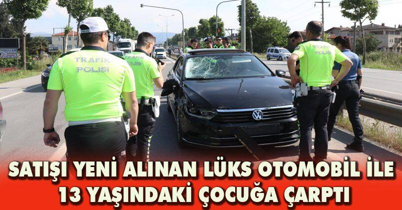 Satışı yeni alınan lüks otomobil ile 13 yaşındaki çocuğa çarptı