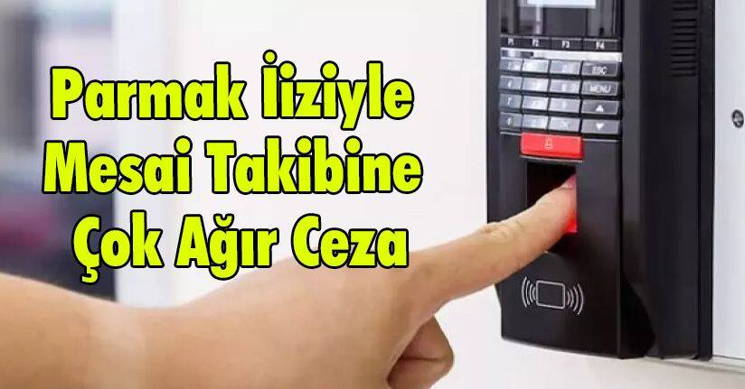 Parmak İiziyle Mesai Takibine Çok Ağır Ceza